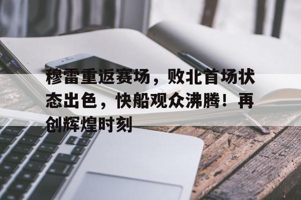 穆雷重返赛场，败北首场状态出色，快船观众沸腾！再创辉煌时刻的简单介绍-爱游戏平台中心