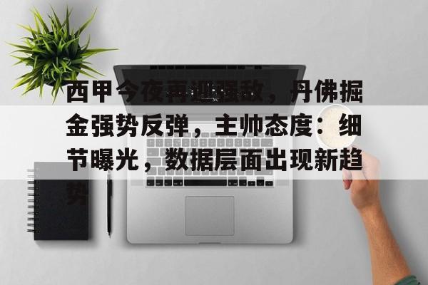 西甲今夜再迎强敌，丹佛掘金强势反弹，主帅态度：细节曝光，数据层面出现新趋势的简单介绍-爱游戏官方入口
