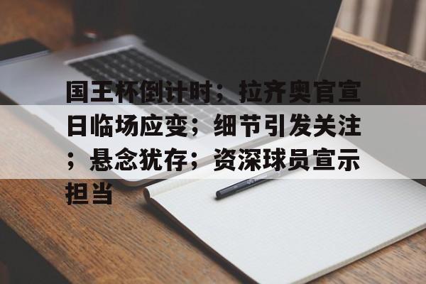 关于国王杯倒计时；拉齐奥官宣日临场应变；细节引发关注；悬念犹存；资深球员宣示担当的信息-爱游戏移动官网